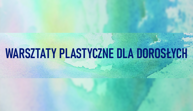 WARSZTATY PLASTYCZNE DLA DOROSŁYCH